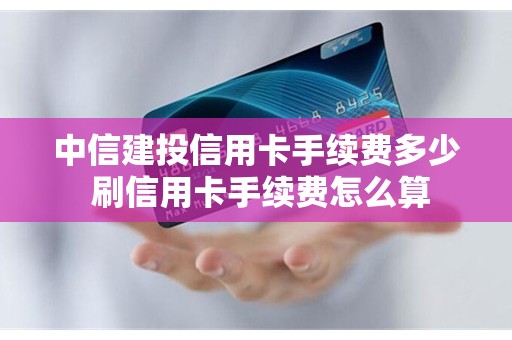 中信建投信用卡手续费多少 刷信用卡手续费怎么算