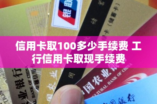 信用卡取100多少手续费 工行信用卡取现手续费