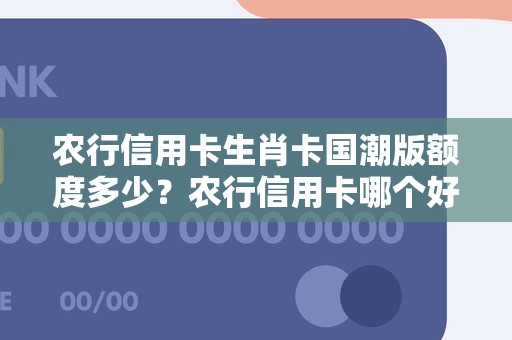 农行信用卡生肖卡国潮版额度多少？农行信用卡哪个好