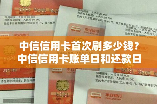 中信信用卡首次刷多少钱？中信信用卡账单日和还款日