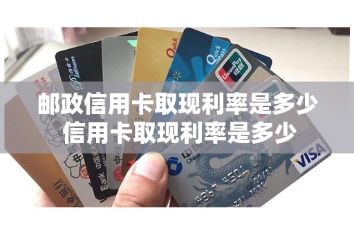 邮政信用卡取现利率是多少 信用卡取现利率是多少