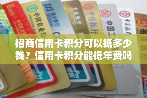 招商信用卡积分可以抵多少钱？信用卡积分能抵年费吗