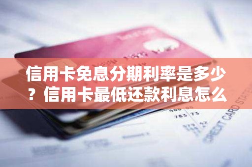 信用卡免息分期利率是多少？信用卡最低还款利息怎么算的