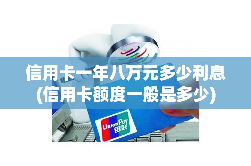 信用卡一年八万元多少利息(信用卡额度一般是多少)