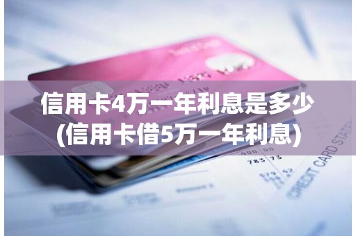 信用卡4万一年利息是多少(信用卡借5万一年利息)