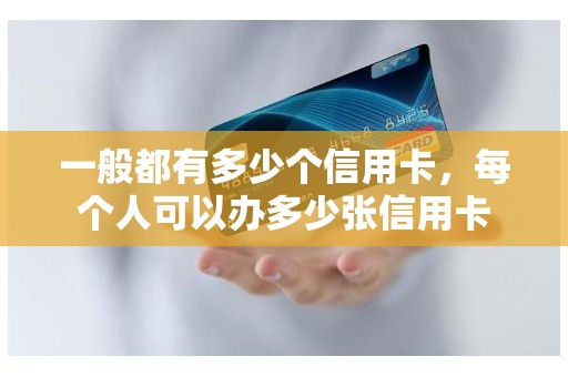一般都有多少个信用卡，每个人可以办多少张信用卡