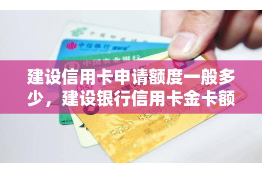 建设信用卡申请额度一般多少，建设银行信用卡金卡额度