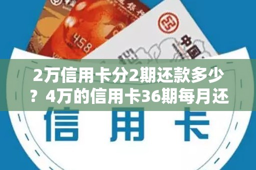 2万信用卡分2期还款多少？4万的信用卡36期每月还多少