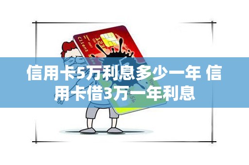 信用卡5万利息多少一年 信用卡借3万一年利息