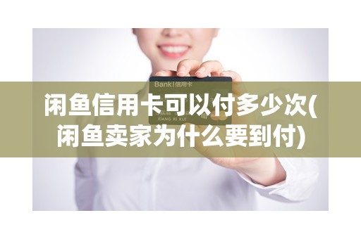 闲鱼信用卡可以付多少次(闲鱼卖家为什么要到付)