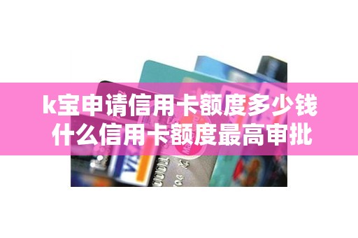 k宝申请信用卡额度多少钱 什么信用卡额度最高审批最快