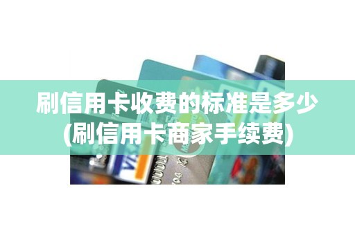 刷信用卡收费的标准是多少(刷信用卡商家手续费)