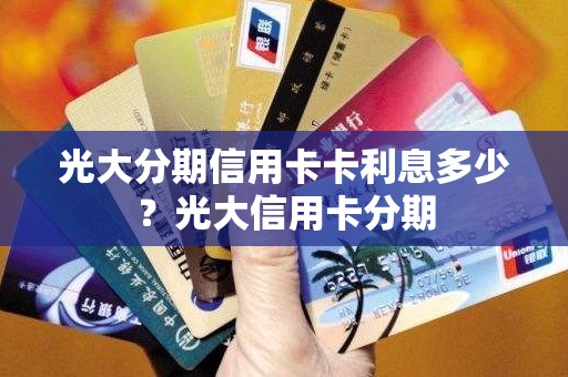 光大分期信用卡卡利息多少？光大信用卡分期