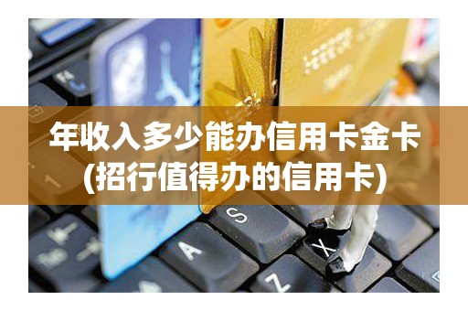 年收入多少能办信用卡金卡(招行值得办的信用卡)
