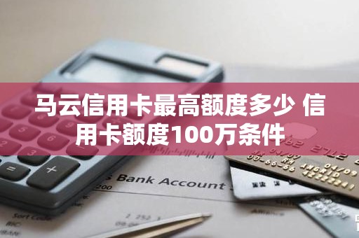 马云信用卡最高额度多少 信用卡额度100万条件