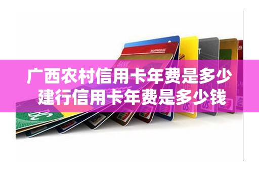 广西农村信用卡年费是多少 建行信用卡年费是多少钱