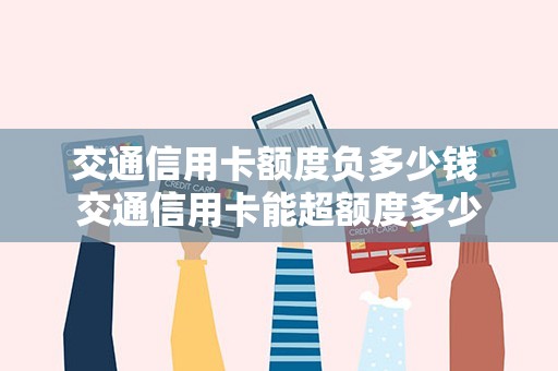 交通信用卡额度负多少钱 交通信用卡能超额度多少