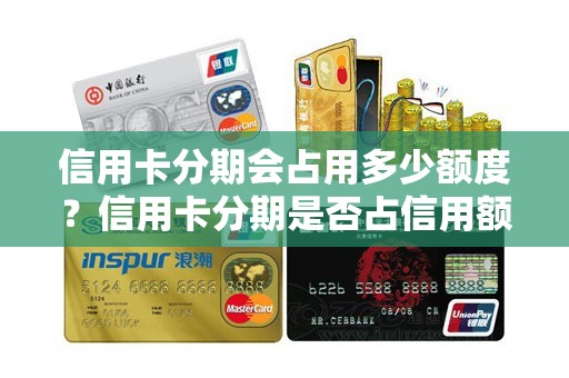信用卡分期会占用多少额度？信用卡分期是否占信用额度