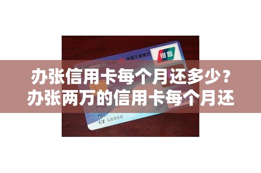办张信用卡每个月还多少？办张两万的信用卡每个月还多少