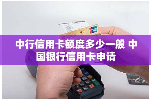 中行信用卡额度多少一般 中国银行信用卡申请