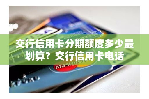 交行信用卡分期额度多少最划算？交行信用卡电话