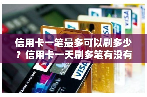 信用卡一笔最多可以刷多少？信用卡一天刷多笔有没有影响