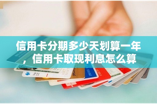 信用卡分期多少天划算一年，信用卡取现利息怎么算