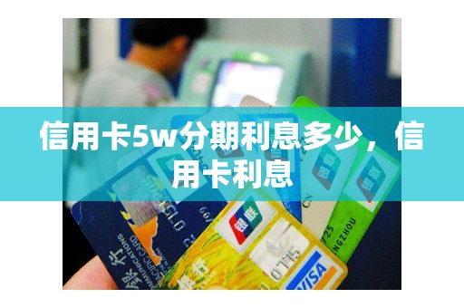 信用卡5w分期利息多少，信用卡利息
