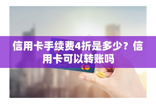 信用卡手续费4折是多少？信用卡可以转账吗