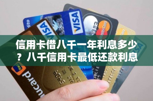信用卡借八千一年利息多少？八千信用卡最低还款利息多少
