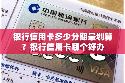 银行信用卡多少分期最划算？银行信用卡哪个好办