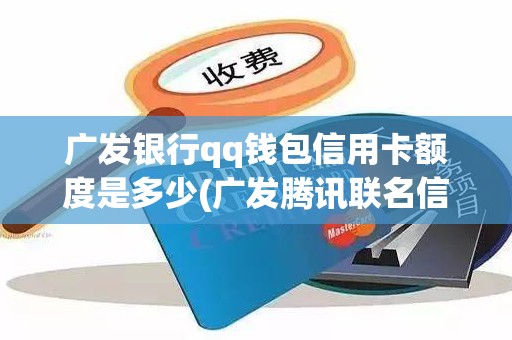 广发银行qq钱包信用卡额度是多少(广发腾讯联名信用卡额度是多少)