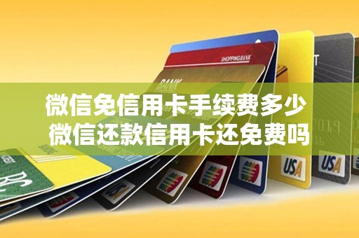 微信免信用卡手续费多少 微信还款信用卡还免费吗