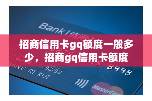 招商信用卡gq额度一般多少，招商gq信用卡额度