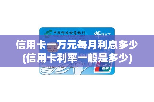信用卡一万元每月利息多少(信用卡利率一般是多少)