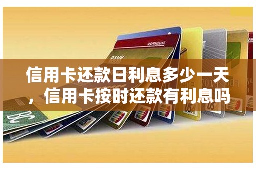 信用卡还款日利息多少一天，信用卡按时还款有利息吗