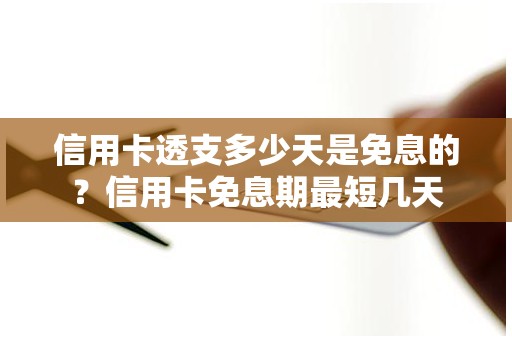 信用卡透支多少天是免息的？信用卡免息期最短几天