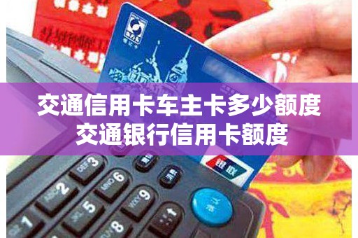 交通信用卡车主卡多少额度 交通银行信用卡额度