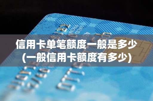 信用卡单笔额度一般是多少(一般信用卡额度有多少)