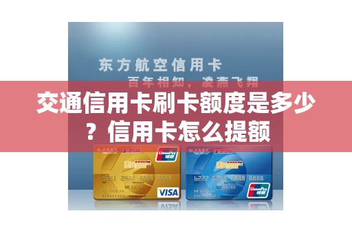 交通信用卡刷卡额度是多少？信用卡怎么提额