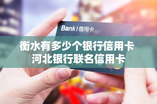 衡水有多少个银行信用卡 河北银行联名信用卡