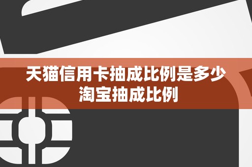 天猫信用卡抽成比例是多少 淘宝抽成比例