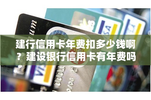 建行信用卡年费扣多少钱啊？建设银行信用卡有年费吗