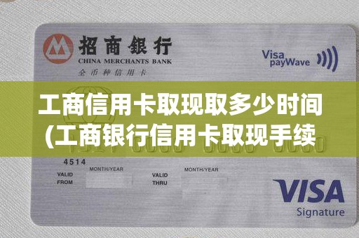 工商信用卡取现取多少时间(工商银行信用卡取现手续费)