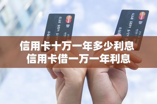信用卡十万一年多少利息 信用卡借一万一年利息