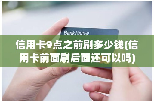 信用卡9点之前刷多少钱(信用卡前面刷后面还可以吗)
