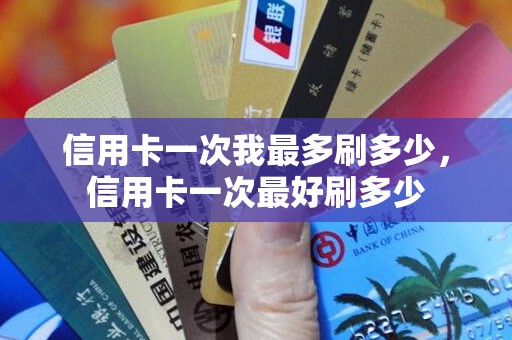 信用卡一次我最多刷多少，信用卡一次最好刷多少