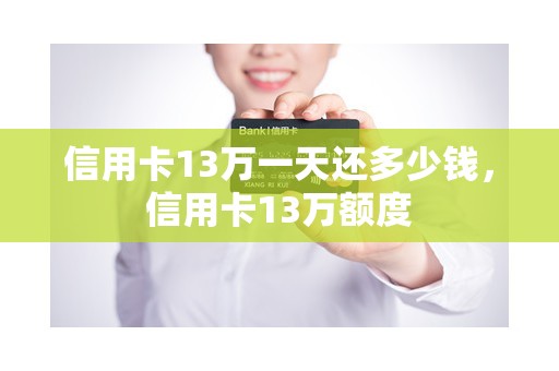 信用卡13万一天还多少钱，信用卡13万额度