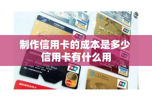 制作信用卡的成本是多少 信用卡有什么用