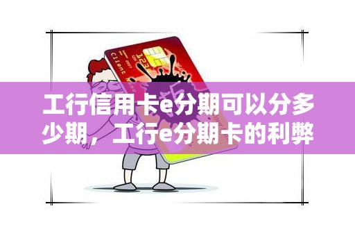 工行信用卡e分期可以分多少期，工行e分期卡的利弊